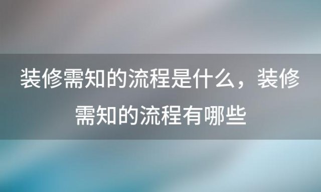 装修需知的流程是什么，装修需知的流程有哪些