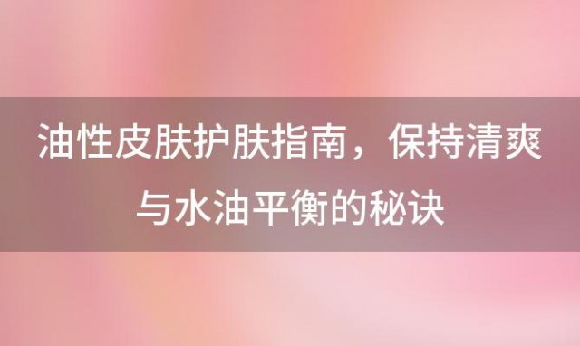 油性皮肤护肤指南：保持清爽与水油平衡的秘诀