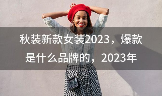 秋装新款女装2023 爆款是什么品牌的？2023年秋装新款女装