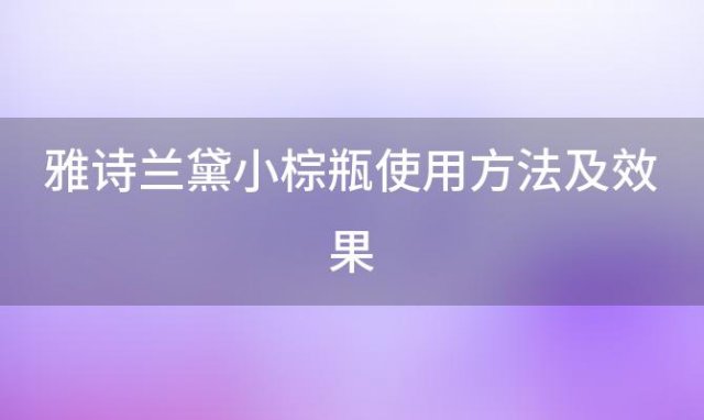 雅诗兰黛小棕瓶使用方法及效果(雅诗兰黛小棕瓶怎么用步骤)