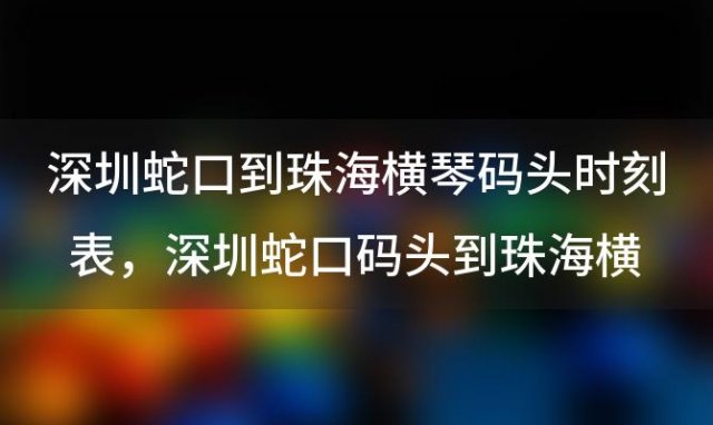 深圳蛇口到珠海横琴码头时刻表，深圳蛇口码头到珠海横琴码头