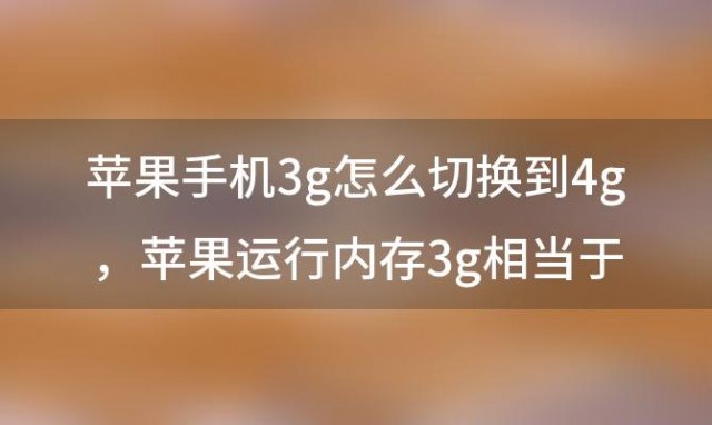 苹果手机3g怎么切换到4g 苹果运行内存3g相当于安卓多少