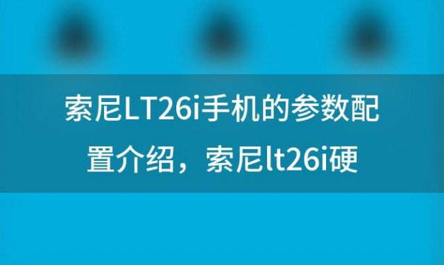 索尼LT26i手机的参数配置介绍 索尼lt26i硬格机怎样操作