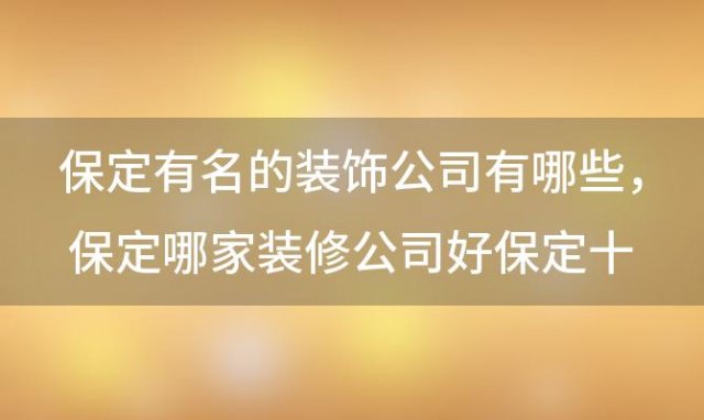 保定哪家装修公司好 保定十大装修公司排名