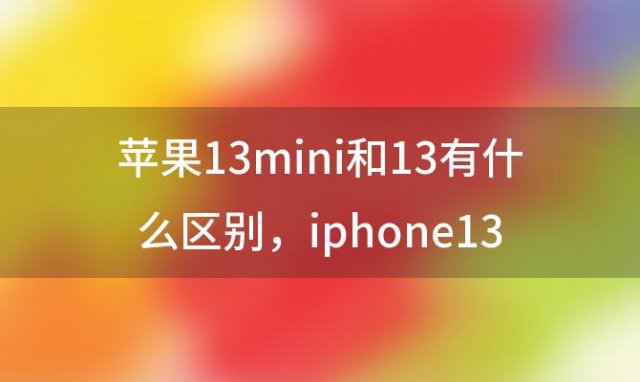 苹果13mini和13有什么区别 iphone13 mini电池容量有多大