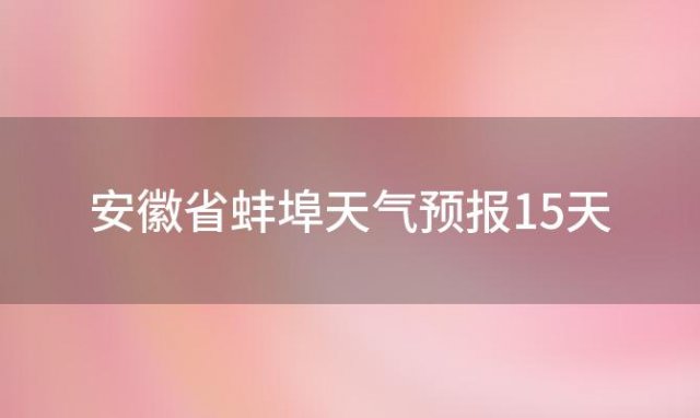 安徽省蚌埠天气预报15天「蚌埠天气预报15天2023年10月25日」