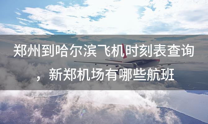 郑州到哈尔滨飞机时刻表查询 新郑机场有哪些航班