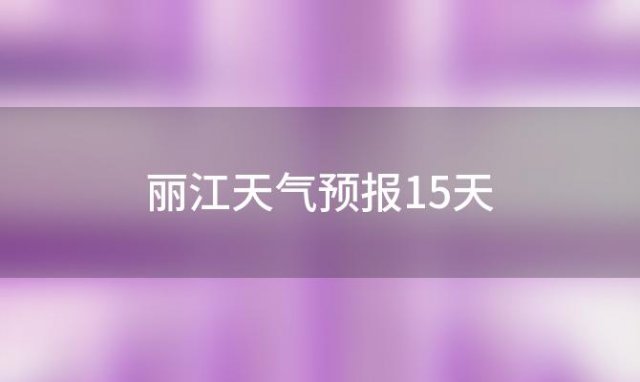 丽江天气预报15天(2023年10月29日)