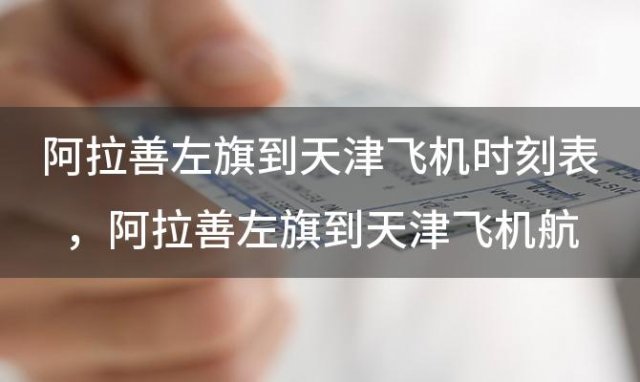 阿拉善左旗到天津飞机时刻表 阿拉善左旗到天津飞机航班信息查询