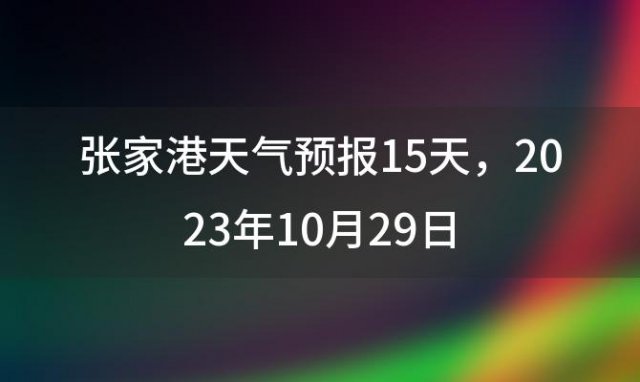 张家港天气预报15天 2023年10月29日