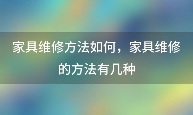 家具维修方法如何 家具维修的方法有几种