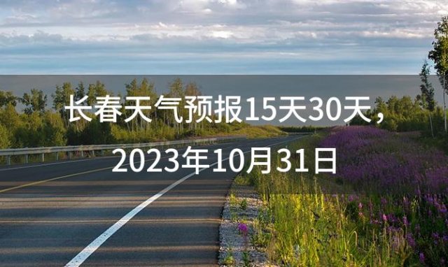 长春天气预报15天30天，2023年10月31日