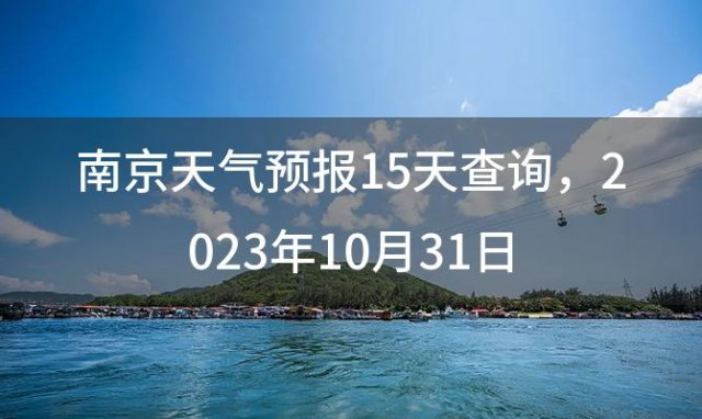 南京天气预报15天查询 2023年10月31日