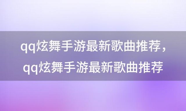 qq炫舞手游最新歌曲推荐，qq炫舞手游最新歌曲推荐大全