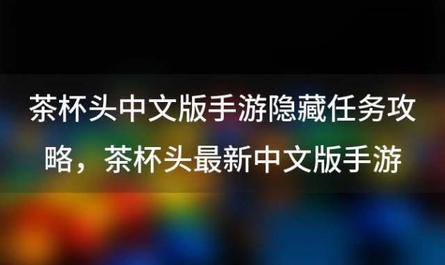 茶杯头中文版手游隐藏任务攻略，茶杯头最新中文版手游