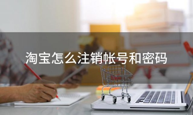 淘宝怎么注销帐号和密码「淘宝的帐号可以注销吗」