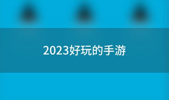 2023好玩的手游(2023好玩的竖屏手游)