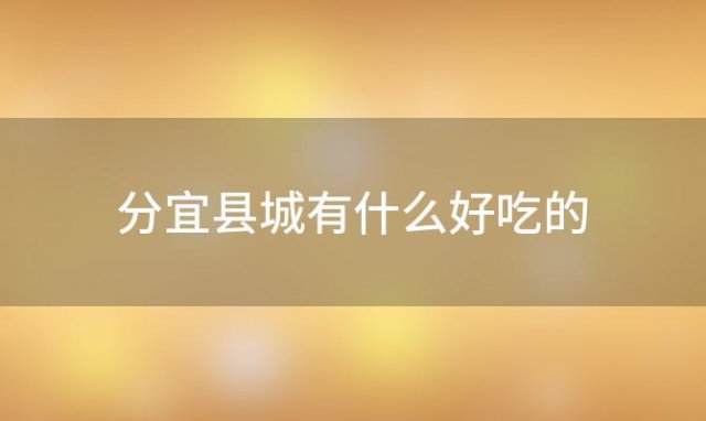 分宜县城有什么好吃的「分宜有什么特产」