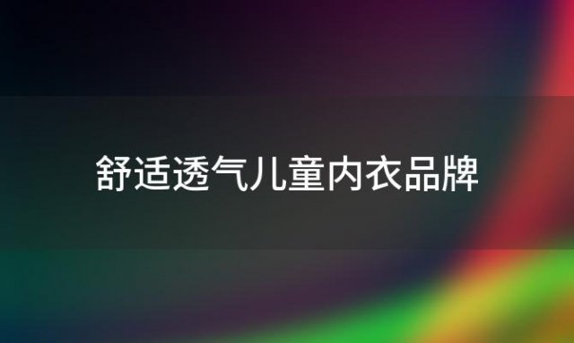 舒适透气儿童内衣品牌(儿童内衣哪个牌子好比较柔软)