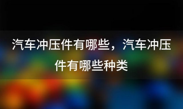 汽车冲压件有哪些，汽车冲压件有哪些种类