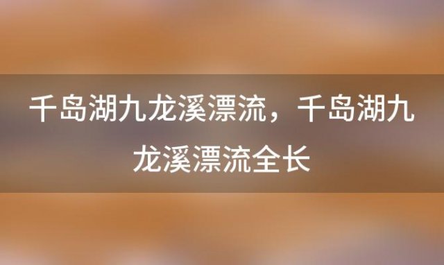 千岛湖九龙溪漂流，千岛湖九龙溪漂流全长