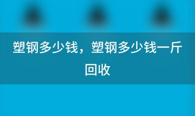 塑钢多少钱？塑钢多少钱一斤回收