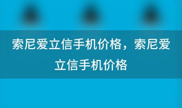 索尼爱立信手机价格 索尼爱立信全部型号