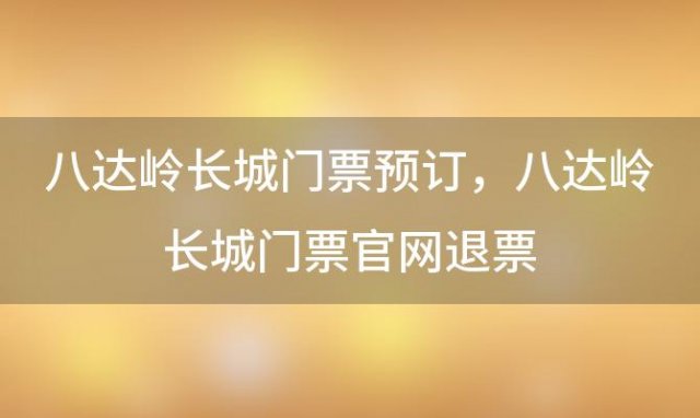 八达岭长城门票预订，八达岭长城门票官网退票