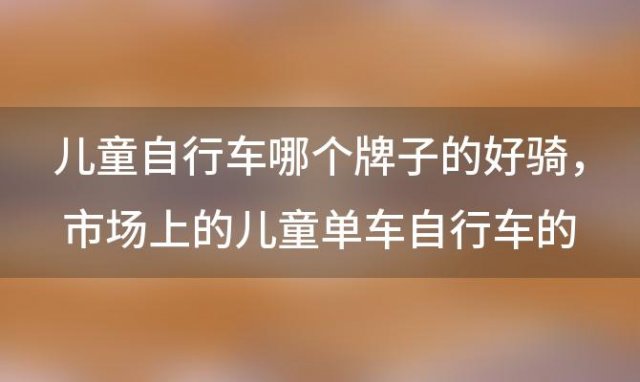 儿童自行车哪个牌子的好骑 市场上的儿童单车自行车的品牌有哪些