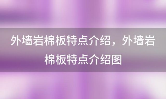 外墙岩棉板特点介绍 外墙岩棉板特点介绍图