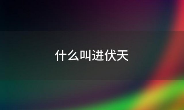 什么叫进伏天「什么是进伏天」