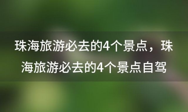 珠海旅游必去的4个景点？珠海旅游必去的4个景点自驾旅游