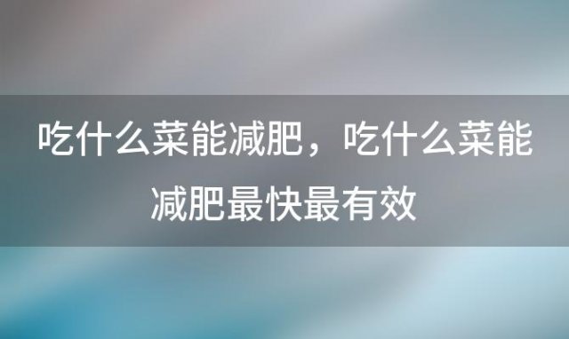 吃什么菜能减肥，吃什么菜能减肥最快最有效