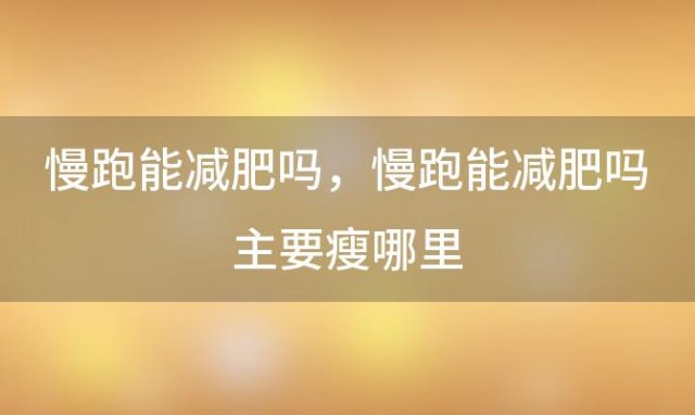 慢跑能减肥吗 慢跑能减肥吗主要瘦哪里