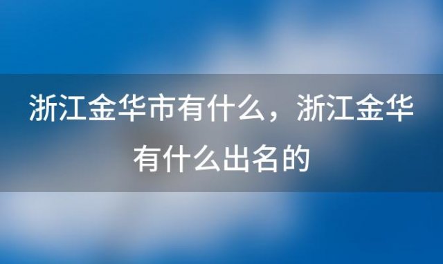 浙江金华市有什么，浙江金华有什么出名的