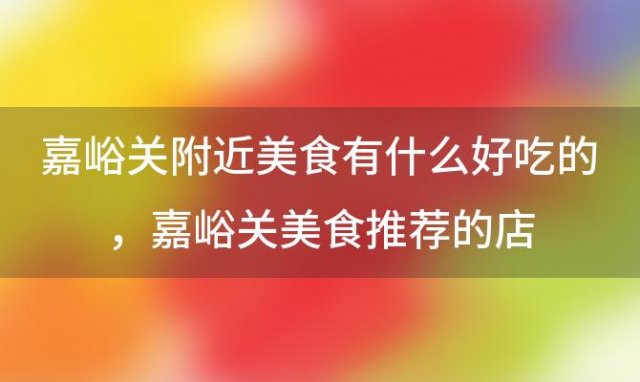 嘉峪关附近美食有什么好吃的？嘉峪关美食推荐的店