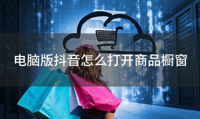 电脑版抖音怎么打开商品橱窗