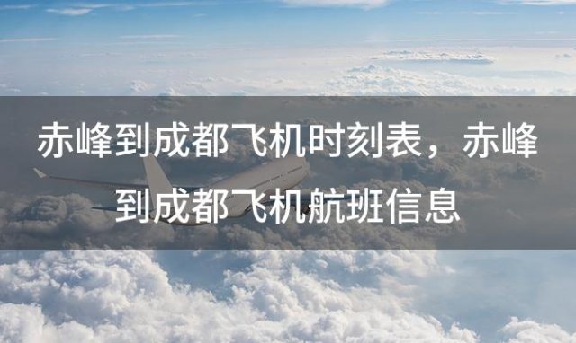 赤峰到成都飞机时刻表 赤峰到成都飞机航班信息