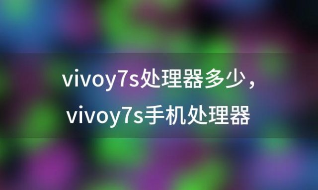 vivoy7s处理器多少，vivoy7s手机处理器是骁龙多少