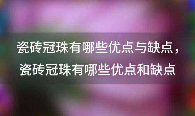 瓷砖冠珠有哪些优点与缺点，瓷砖冠珠有哪些优点和缺点