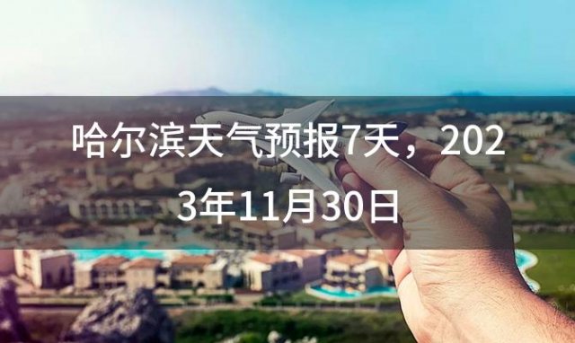 哈尔滨天气预报7天，2023年11月30日