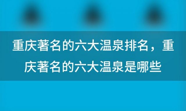 重庆著名的六大温泉排名 重庆著名的六大温泉是哪些