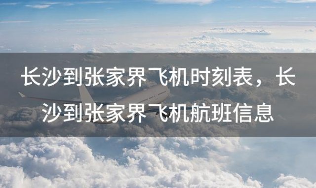 长沙到张家界飞机时刻表 长沙到张家界飞机航班信息