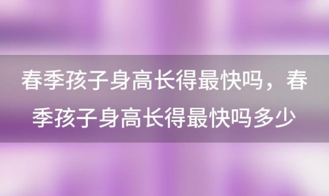 春季孩子身高长得最快吗 春季孩子身高长得最快吗多少