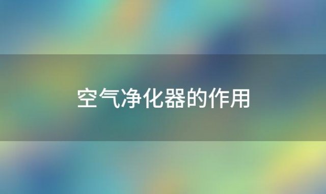 空气净化器的作用「空气净化器的原理」