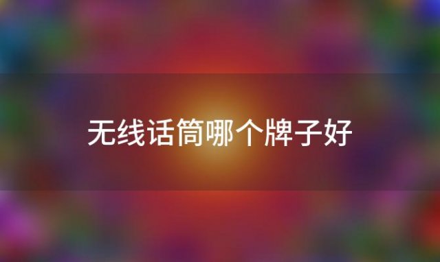 无线话筒哪个牌子好「无线话筒哪个牌子好点」