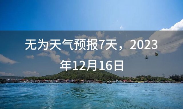 无为天气预报7天，2023年12月16日