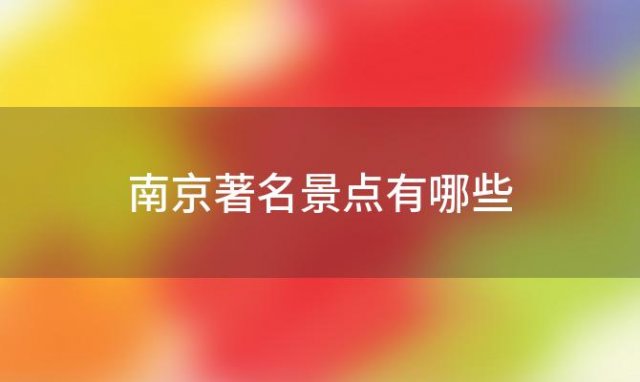 南京著名景点有哪些「南京的著名景点有哪些著名景点」