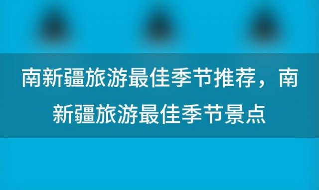 南新疆旅游最佳季节推荐 南新疆旅游最佳季节景点