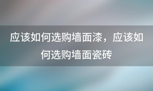 应该如何选购墙面漆，应该如何选购墙面瓷砖